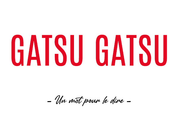 Un mot pour le dire : « Gatsu Gatsu »