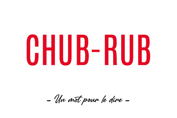 Un mot pour le dire : « Chub-Rub »